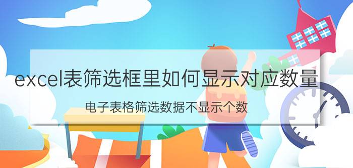 excel表筛选框里如何显示对应数量 电子表格筛选数据不显示个数？